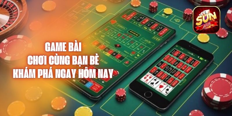 Game Bài Chơi Cùng Bạn Bè - Khám Phá Ngay Hôm Nay